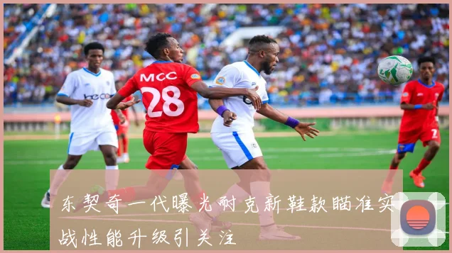 东契奇一代曝光耐克新鞋款瞄准实战性能升级引关注