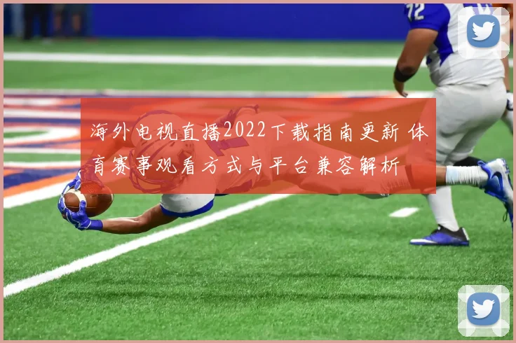 海外电视直播2022下载指南更新 体育赛事观看方式与平台兼容解析