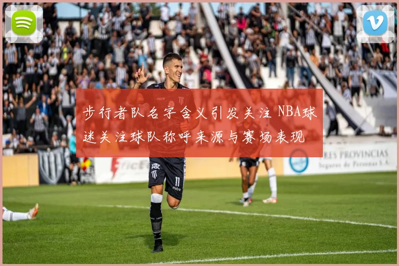 步行者队名字含义引发关注 NBA球迷关注球队称呼来源与赛场表现