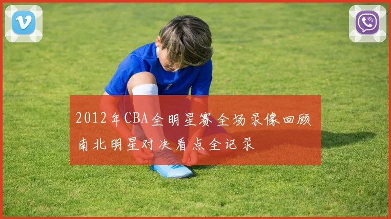 2012年CBA全明星赛全场录像回顾 南北明星对决看点全记录