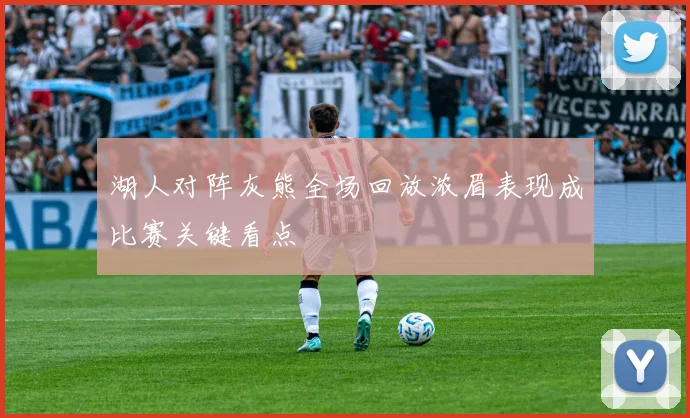 湖人对阵灰熊全场回放浓眉表现成比赛关键看点