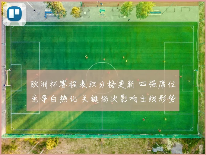 欧洲杯赛程表积分榜更新 四强席位竞争白热化 关键场次影响出线形势