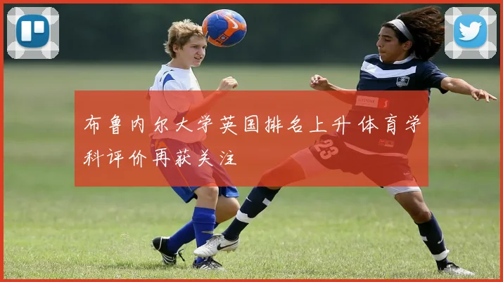 布鲁内尔大学英国排名上升 体育学科评价再获关注