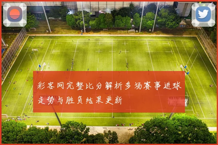 彩客网完整比分解析多场赛事进球走势与胜负结果更新