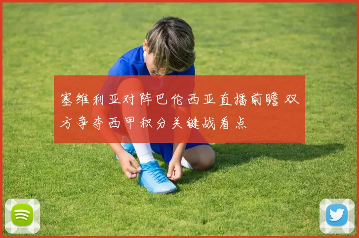 塞维利亚对阵巴伦西亚直播前瞻 双方争夺西甲积分关键战看点