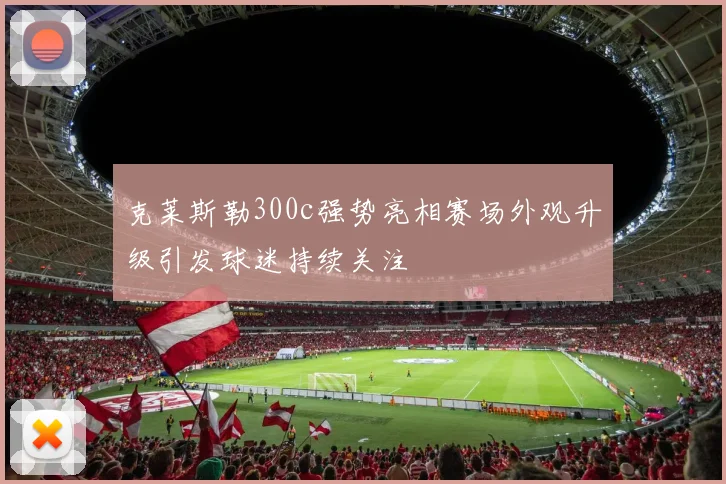 克莱斯勒300c强势亮相赛场外观升级引发球迷持续关注