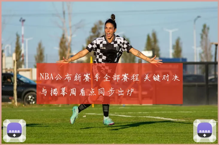 NBA公布新赛季全部赛程 关键对决与揭幕周看点同步出炉