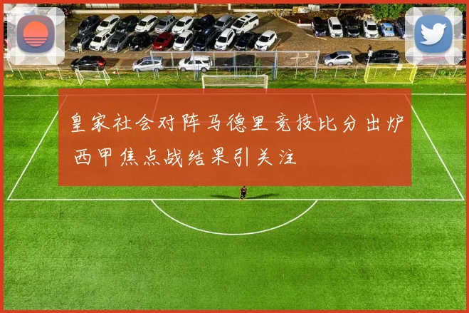 皇家社会对阵马德里竞技比分出炉 西甲焦点战结果引关注