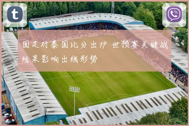 国足对泰国比分出炉 世预赛关键战结果影响出线形势