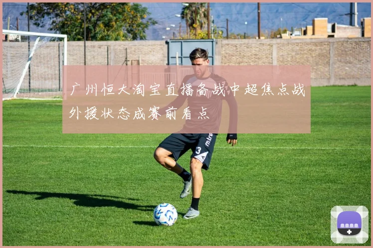 广州恒大淘宝直播备战中超焦点战外援状态成赛前看点