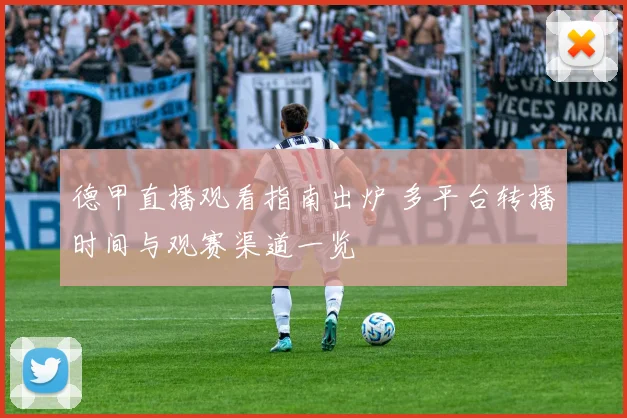 德甲直播观看指南出炉 多平台转播时间与观赛渠道一览