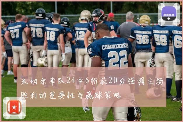 米切尔率队24中6斩获20分强调主场胜利的重要性与赢球策略