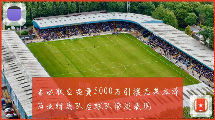 吉达联合花费5000万引援无果本泽马坎特离队后球队惨淡表现