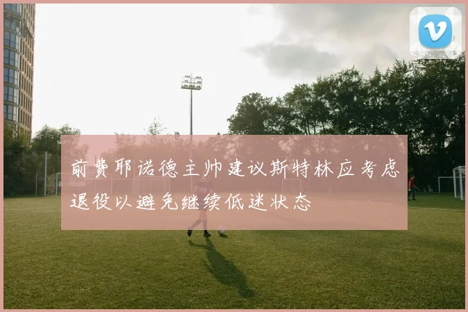 前费耶诺德主帅建议斯特林应考虑退役以避免继续低迷状态