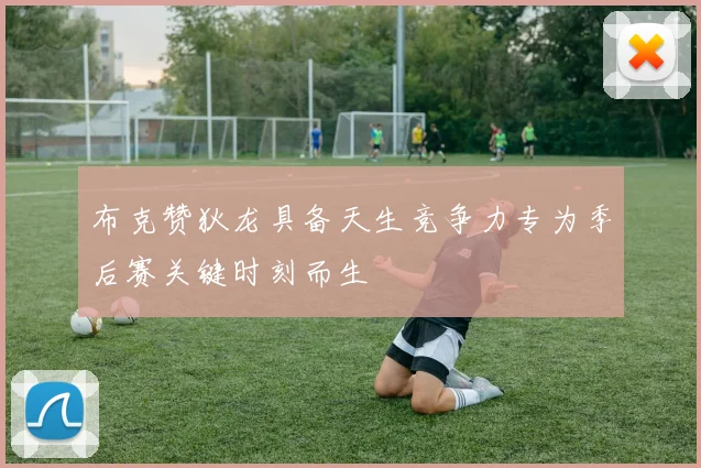 布克赞狄龙具备天生竞争力专为季后赛关键时刻而生