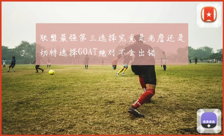联盟最强第三选择究竟是老詹还是切特选择GOAT绝对不会出错