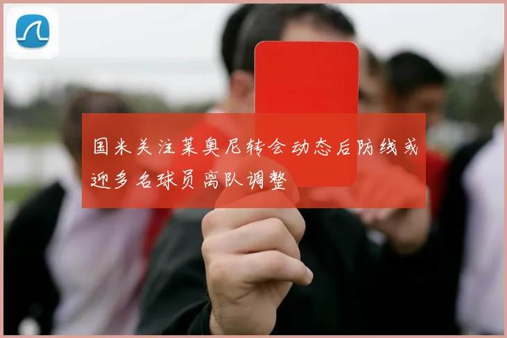 国米关注莱奥尼转会动态后防线或迎多名球员离队调整