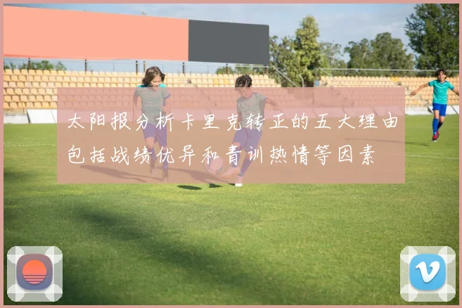太阳报分析卡里克转正的五大理由包括战绩优异和青训热情等因素