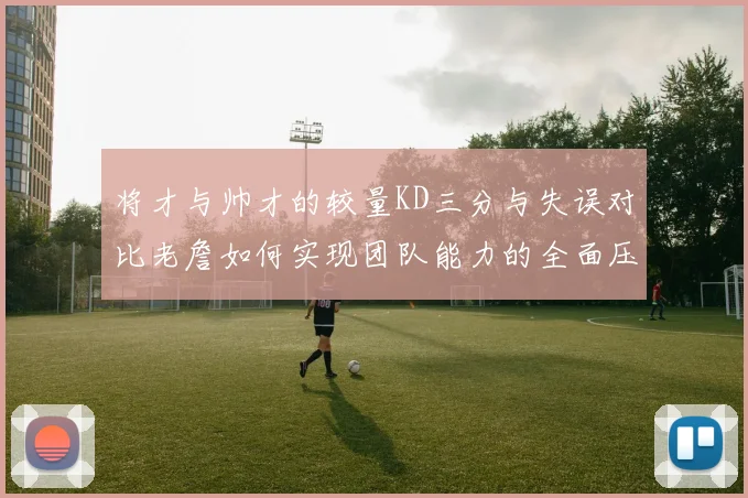 将才与帅才的较量KD三分与失误对比老詹如何实现团队能力的全面压制