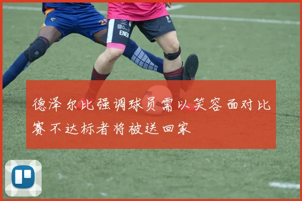 德泽尔比强调球员需以笑容面对比赛不达标者将被送回家
